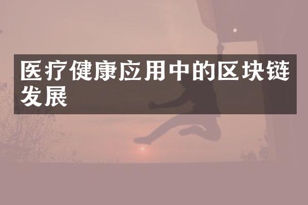 医疗健康应用中的区块链发展