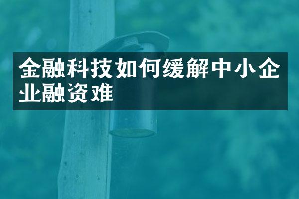 金融科技如何缓解中小企业融资难