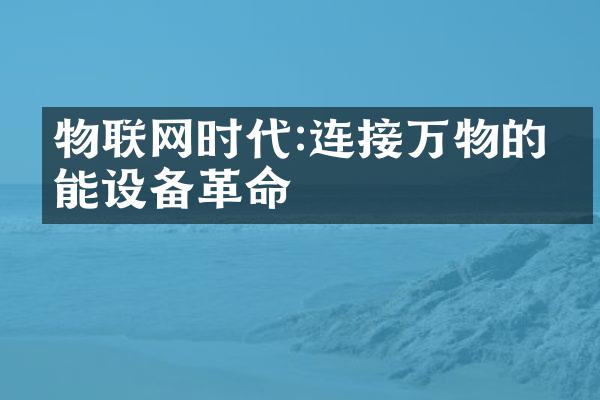 物联网时代:连接万物的智能设备革命