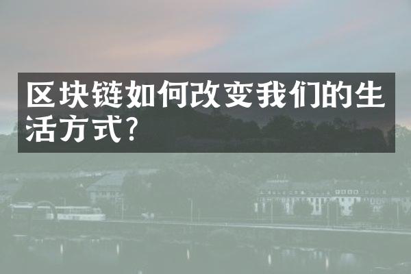 区块链如何改变我们的生活方式?