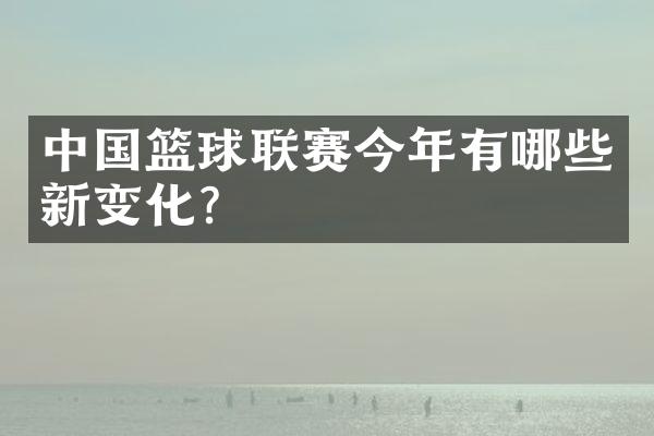 中国篮球联赛今年有哪些新变化?