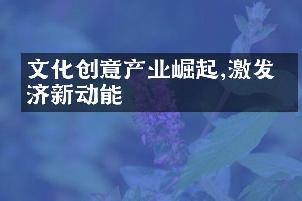 文化创意产业崛起,激发经济新动能