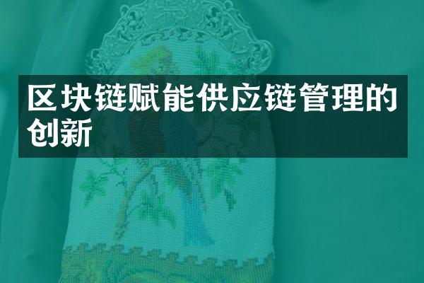 区块链赋能供应链管理的创新