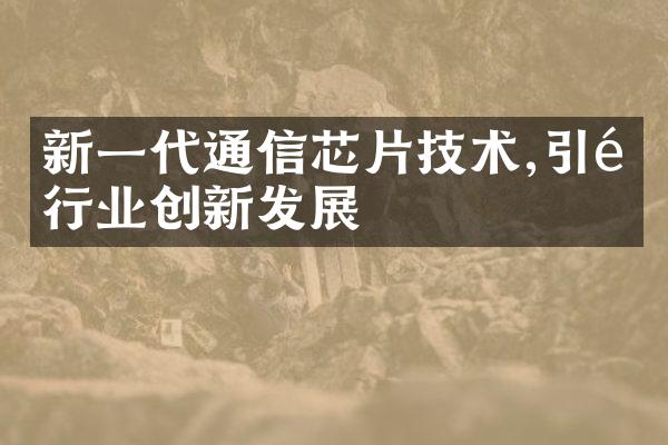 新一代通信芯片技术,引领行业创新发展