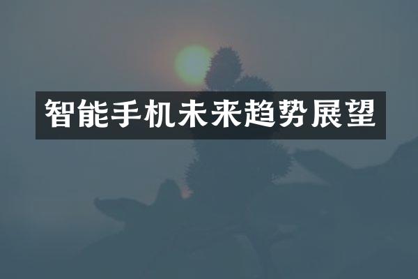 智能手机未来趋势展望