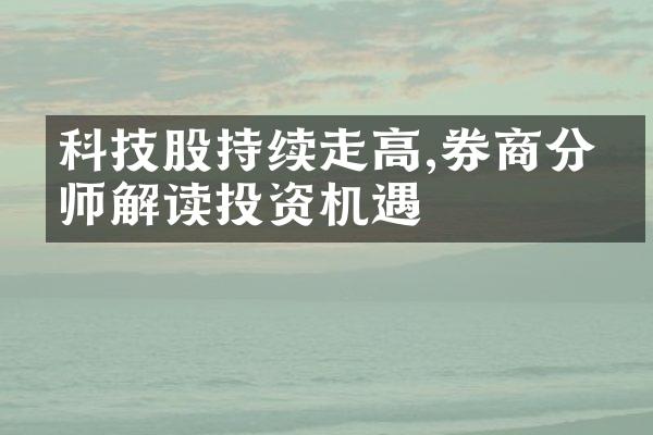 科技股持续走高,券商分析师解读投资机遇