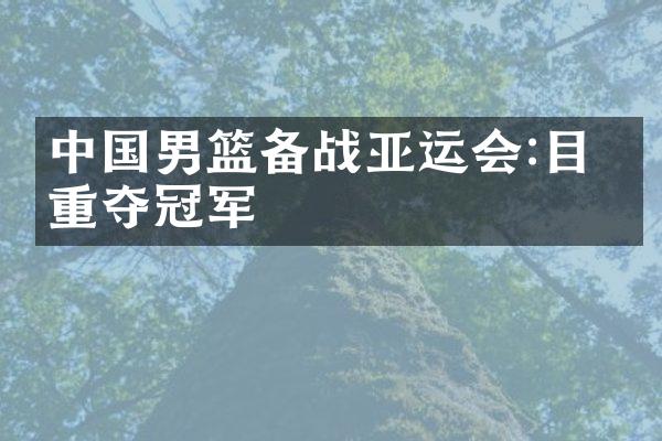 中国男篮备战亚运会:目标重夺冠军