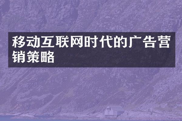 移动互联网时代的广告营销策略