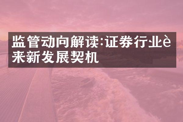 监管动向解读:证券行业迎来新发展契机