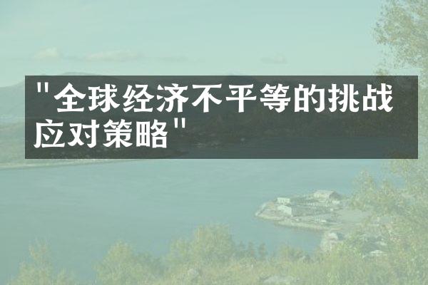 "全球经济不平等的挑战与应对策略"