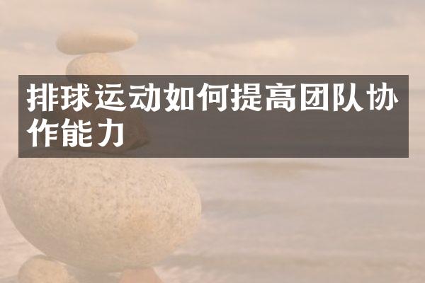 排球运动如何提高团队协作能力