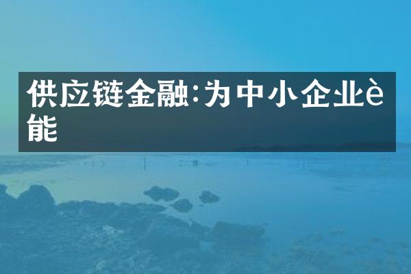 供应链金融:为中小企业赋能