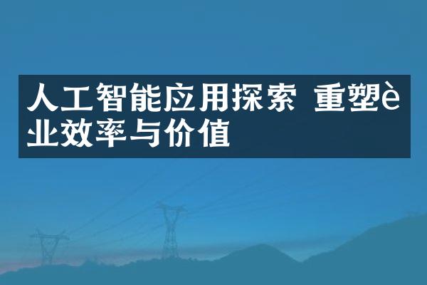 人工智能应用探索 重塑行业效率与价值