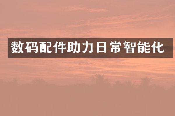 数码配件助力日常智能化