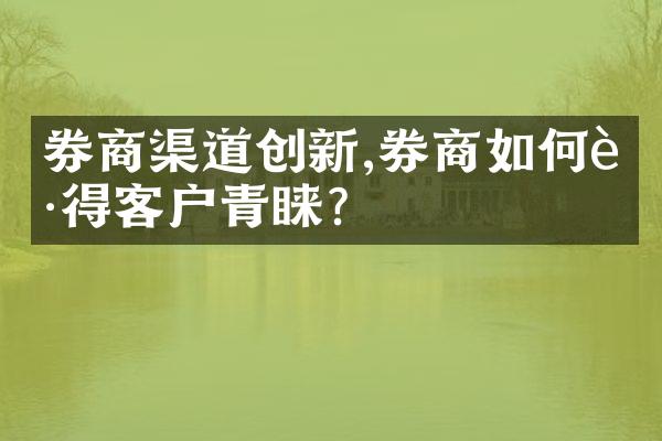 券商渠道创新,券商如何获得客户青睐?