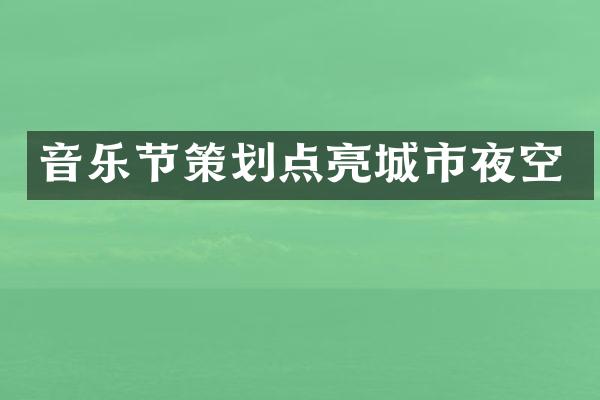 音乐节策划点亮城市夜空