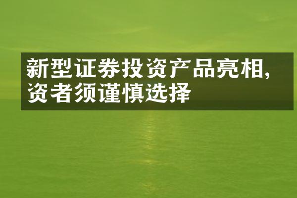 新型证券投资产品亮相,投资者须谨慎选择