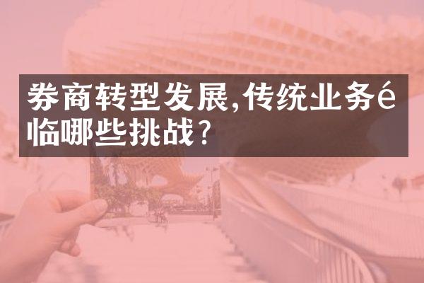 券商转型发展,传统业务面临哪些挑战?