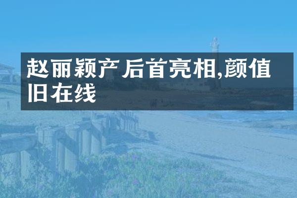 赵丽颖产后首亮相,颜值依旧在线