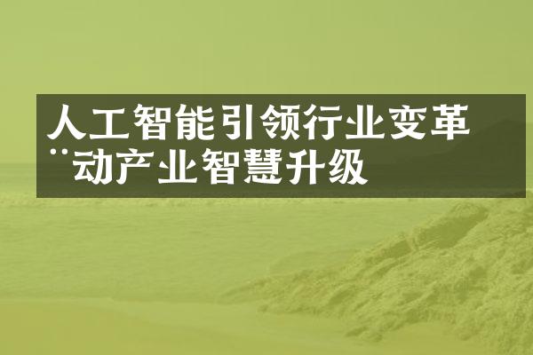 人工智能引领行业变革 推动产业智慧升级