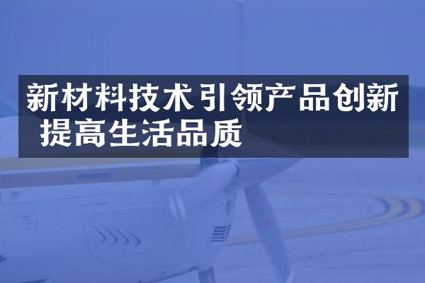 新材料技术引领产品创新 提高生活品质