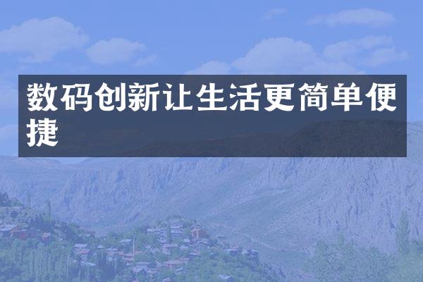 数码创新让生活更简单便捷