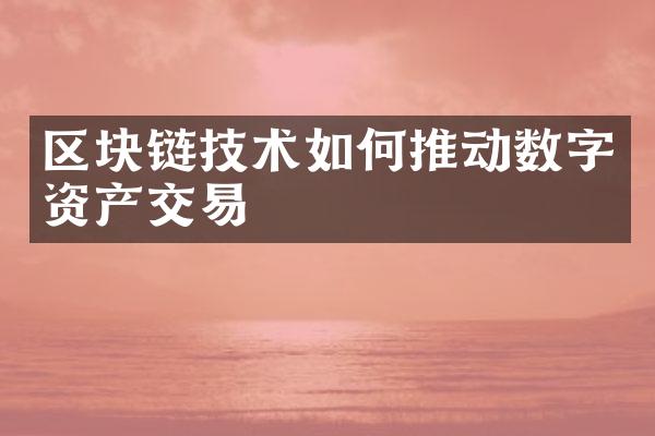 区块链技术如何推动数字资产交易