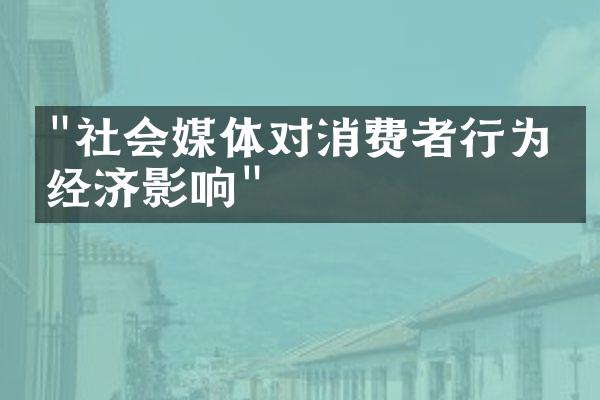 "社会媒体对消费者行为的经济影响"