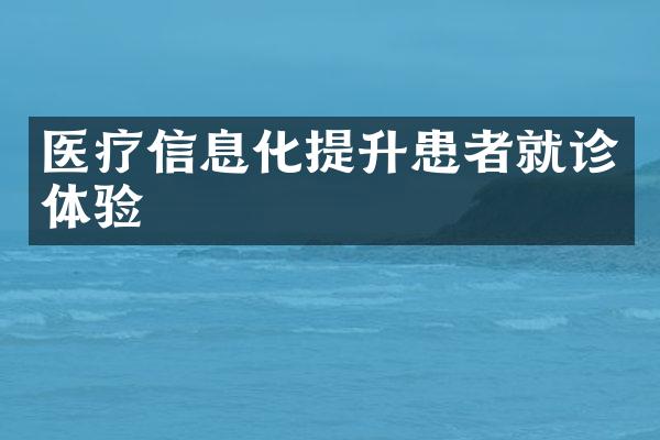 医疗信息化提升患者就诊体验