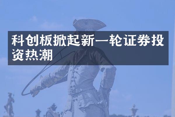 科创板掀起新一轮证券投资热潮