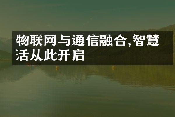 物联网与通信融合,智慧生活从此开启