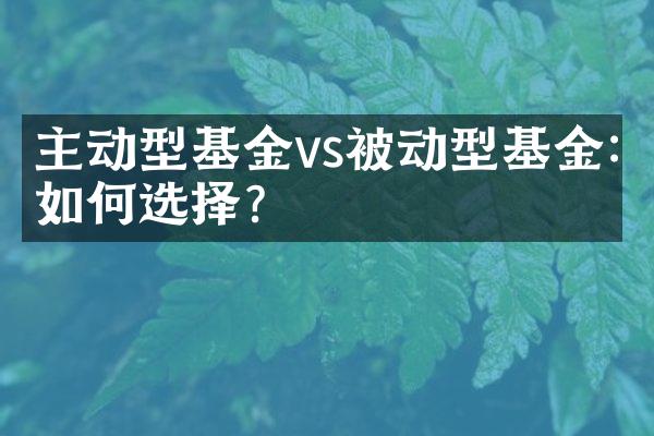 主动型基金vs被动型基金:如何选择?