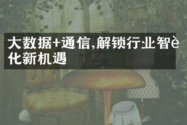 大数据+通信,解锁行业智能化新机遇