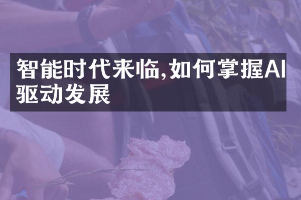 智能时代来临,如何掌握AI驱动发展