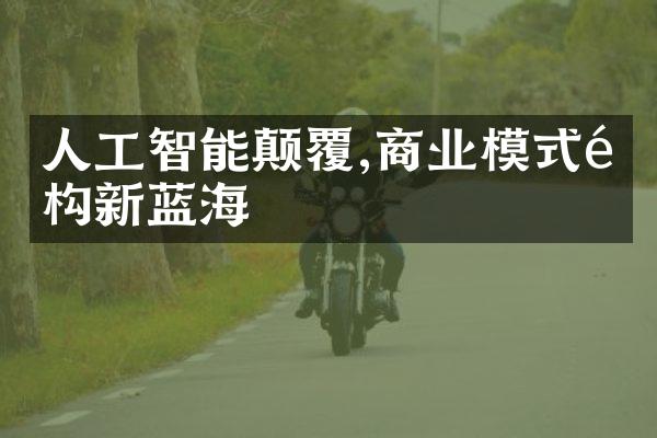 人工智能颠覆,商业模式重构新蓝海