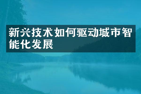 新兴技术如何驱动城市智能化发展