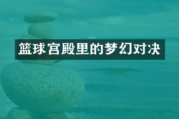 篮球宫殿里的梦幻对决