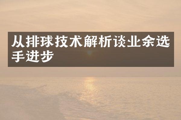 从排球技术解析谈业余选手进步