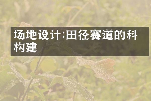 场地设计:田径赛道的科学构建