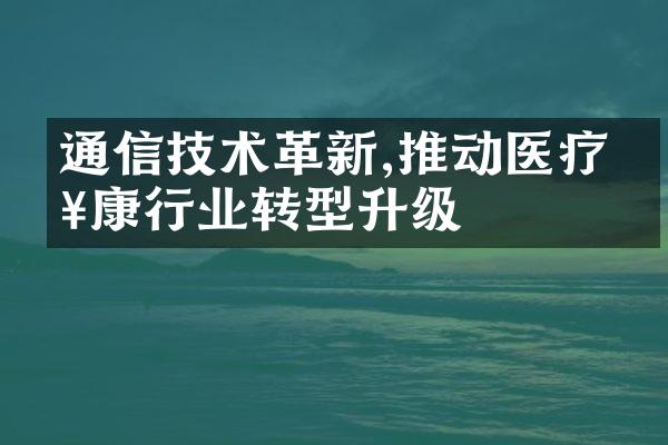 通信技术革新,推动医疗健康行业转型升级