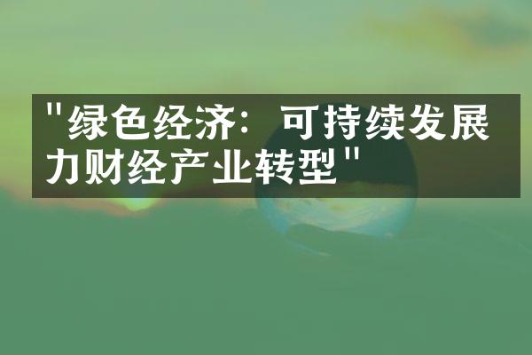 "绿色经济：可持续发展助力财经产业转型"