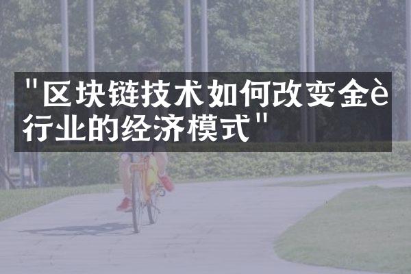 "区块链技术如何改变金融行业的经济模式"