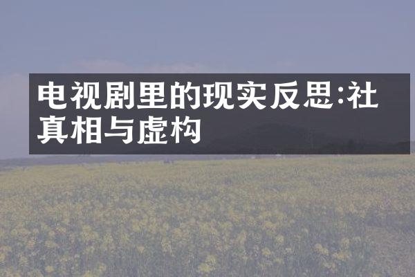 电视剧里的现实反思:社会真相与虚构