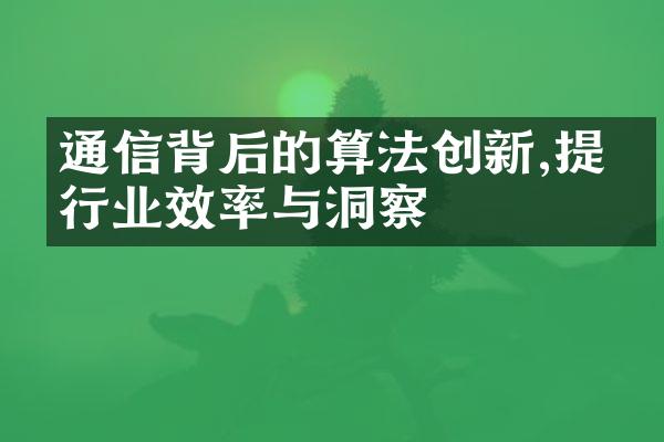 通信背后的算法创新,提升行业效率与洞察