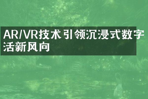 AR/VR技术引领沉浸式数字生活新风向