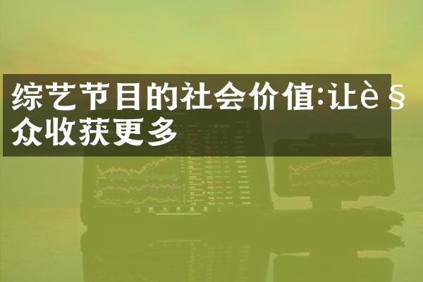 综艺节目的社会价值:让观众收获更多