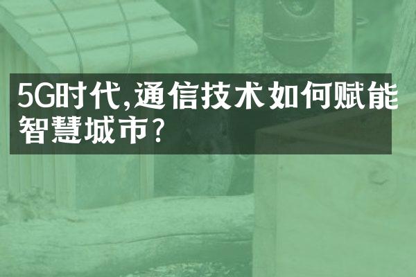 5G时代,通信技术如何赋能智慧城市?