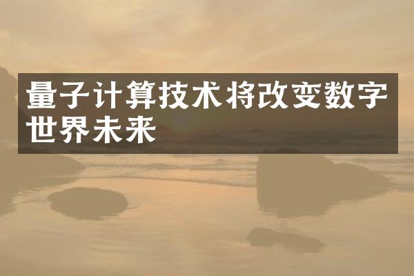 量子计算技术将改变数字世界未来