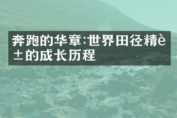 奔跑的华章:世界田径精英的成长历程