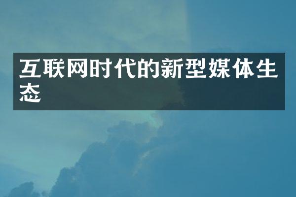 互联网时代的新型媒体生态